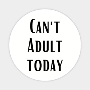 CAN'T ADULT TODAY Magnet